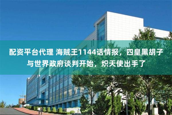 配资平台代理 海贼王1144话情报，四皇黑胡子与世界政府谈判开始，炽天使出手了
