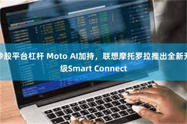 炒股平台杠杆 Moto AI加持，联想摩托罗拉推出全新升级Smart Connect