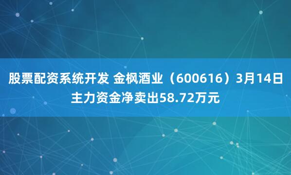 股票配资系统开发 金枫酒业（600616）3月14日主力资金净卖出58.72万元