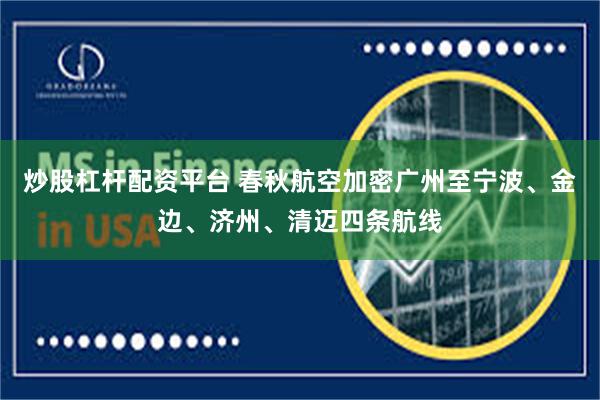 炒股杠杆配资平台 春秋航空加密广州至宁波、金边、济州、清迈四条航线