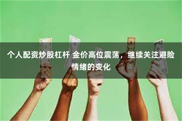 个人配资炒股杠杆 金价高位震荡，继续关注避险情绪的变化