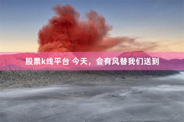 股票k线平台 今天，会有风替我们送到