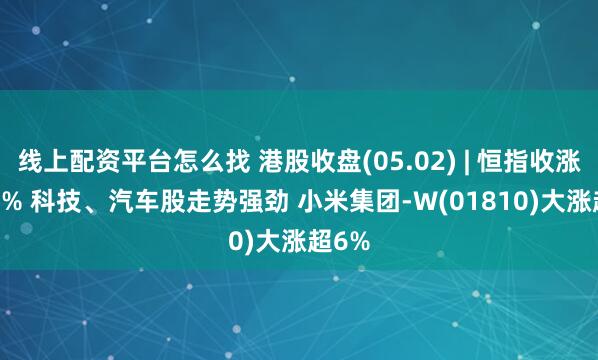 线上配资平台怎么找 港股收盘(05.02) | 恒指收涨1.74% 科技、汽车股走势强劲 小米集团-W(01810)大涨超6%