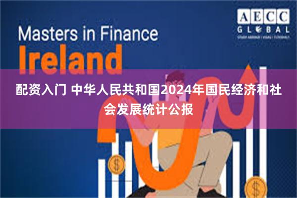 配资入门 中华人民共和国2024年国民经济和社会发展统计公报