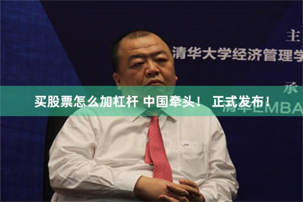买股票怎么加杠杆 中国牵头！ 正式发布！