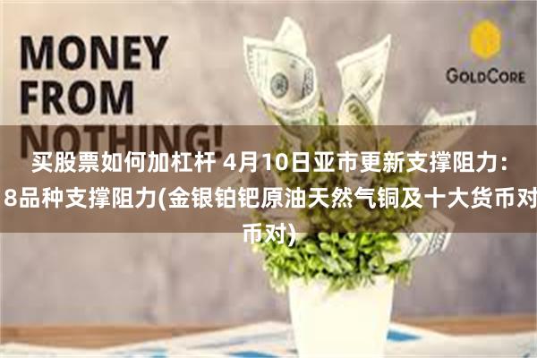 买股票如何加杠杆 4月10日亚市更新支撑阻力：18品种支撑阻力(金银铂钯原油天然气铜及十大货币对)