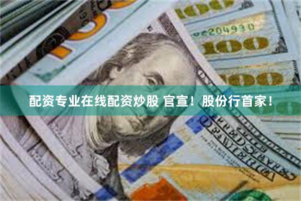 配资专业在线配资炒股 官宣！股份行首家！
