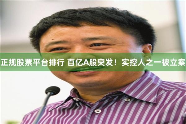 正规股票平台排行 百亿A股突发！实控人之一被立案