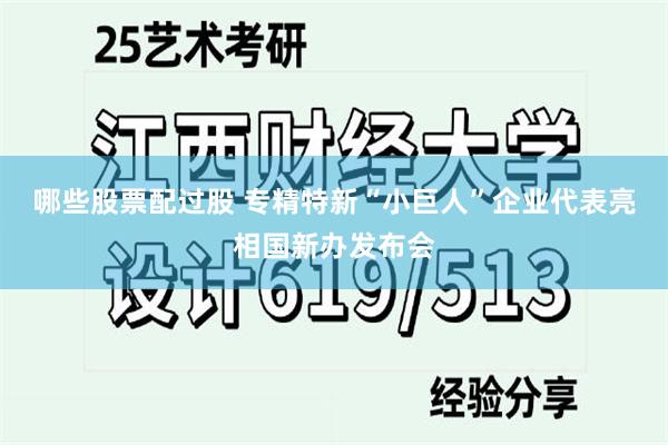 哪些股票配过股 专精特新“小巨人”企业代表亮相国新办发布会