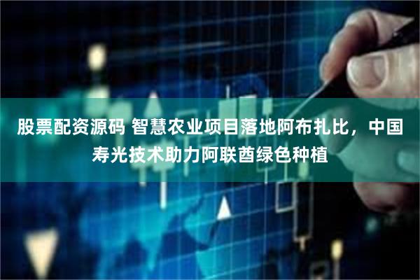 股票配资源码 智慧农业项目落地阿布扎比，中国寿光技术助力阿联酋绿色种植