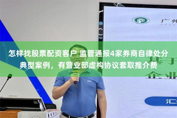 怎样找股票配资客户 监管通报4家券商自律处分典型案例，有营业部虚构协议套取推介费