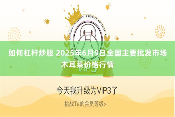 如何杠杆炒股 2025年6月9日全国主要批发市场木耳菜价格行情