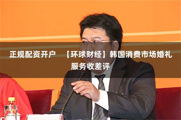 正规配资开户   【环球财经】韩国消费市场婚礼服务收差评