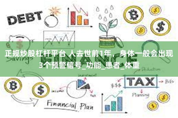 正规炒股杠杆平台 人去世前1年，身体一般会出现3个预警信号_功能_患者_体重