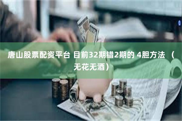 唐山股票配资平台 目前32期错2期的 4胆方法 （无花无酒）