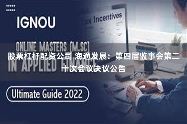 股票杠杆配资公司 海通发展：第四届监事会第二十次会议决议公告
