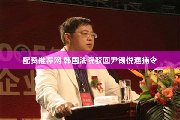 配资推荐网 韩国法院驳回尹锡悦逮捕令