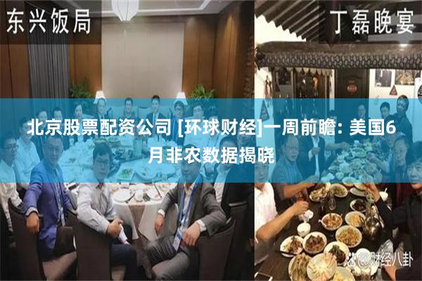 北京股票配资公司 [环球财经]一周前瞻: 美国6月非农数据揭晓
